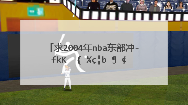 求2004年nba东部决赛活塞对阵步行者的录像